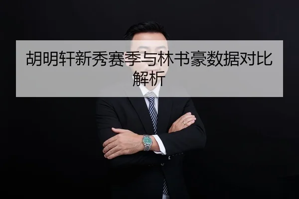 胡明轩新秀赛季与林书豪数据对比解析 - leyusports